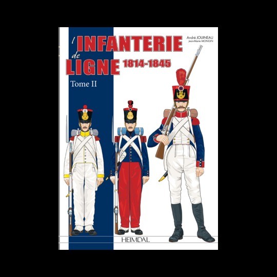 L’INFANTERIE DE LIGNE  1814-1845 -Tome 2 par André Jouineau et Jean-Marie Mongin. ÉDITIONS HEIMDAL 