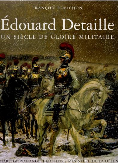 Edouard Detaille - Un siècle de gloire militaire - Giovangeli éditeur
